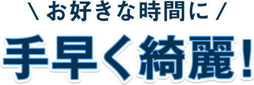 お好きな時間に手早く綺麗！